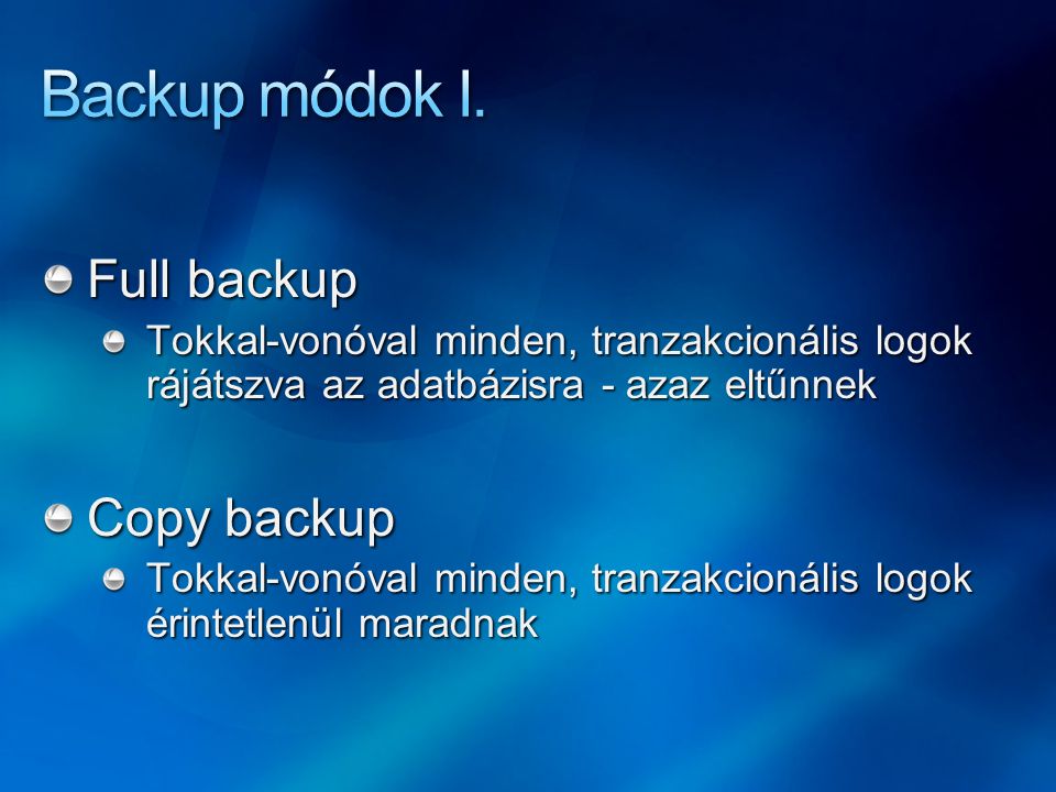 Full backup Tokkal-vonóval minden, tranzakcionális logok rájátszva az adatbázisra - azaz eltűnnek Copy backup Tokkal-vonóval minden, tranzakcionális logok érintetlenül maradnak