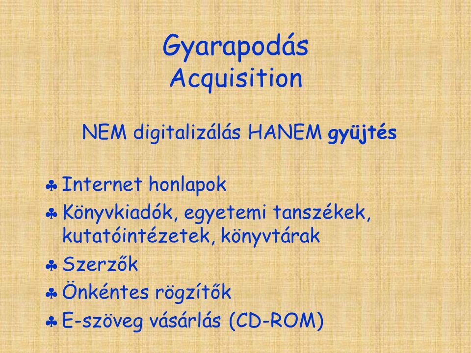 Gyarapodás Acquisition NEM digitalizálás HANEM gyüjtés  Internet honlapok  Könyvkiadók, egyetemi tanszékek, kutatóintézetek, könyvtárak  Szerzők  Önkéntes rögzítők  E-szöveg vásárlás (CD-ROM)