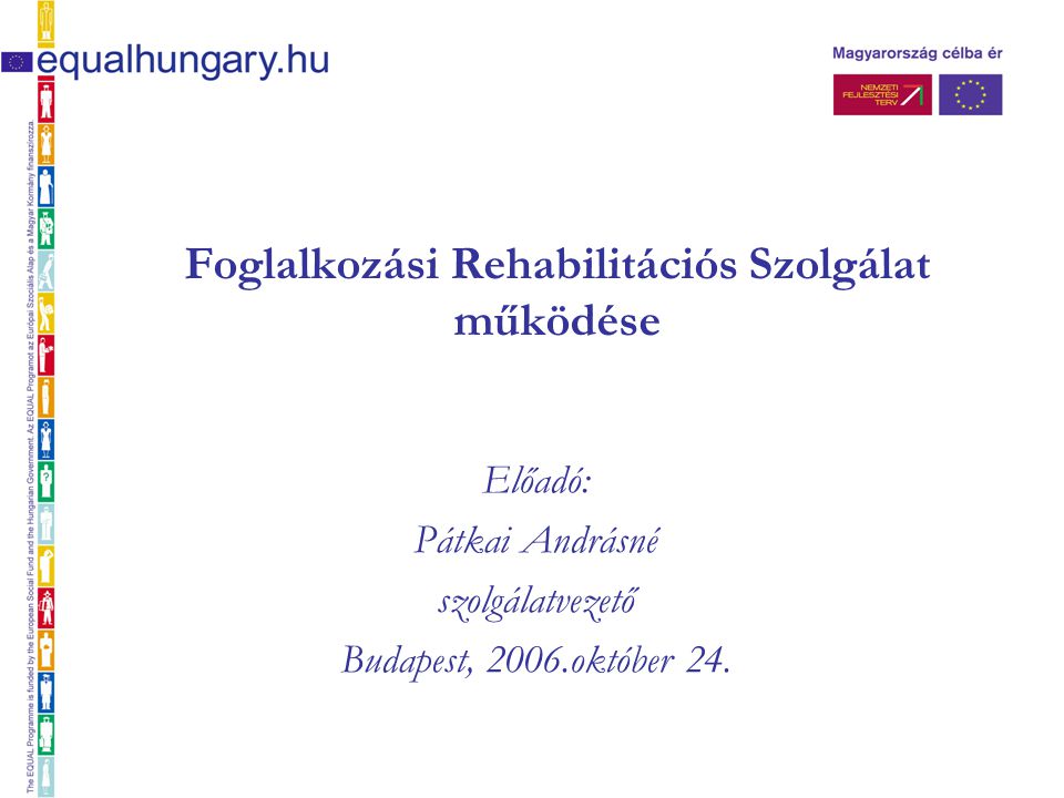 Foglalkozási Rehabilitációs Szolgálat működése Előadó: Pátkai Andrásné szolgálatvezető Budapest, 2006.október 24.