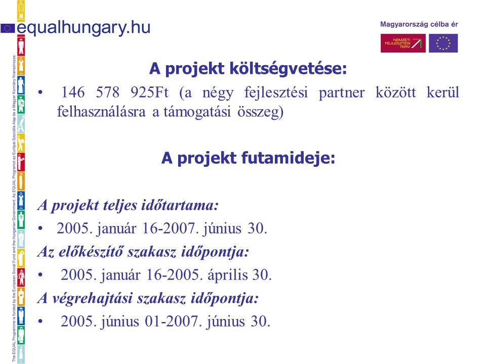 A projekt költségvetése: Ft (a négy fejlesztési partner között kerül felhasználásra a támogatási összeg) A projekt futamideje: A projekt teljes időtartama: 2005.