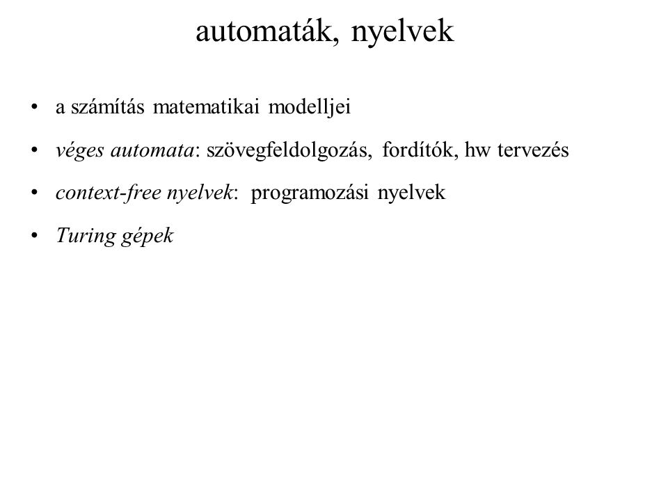automaták, nyelvek a számítás matematikai modelljei véges automata: szövegfeldolgozás, fordítók, hw tervezés context-free nyelvek: programozási nyelvek Turing gépek
