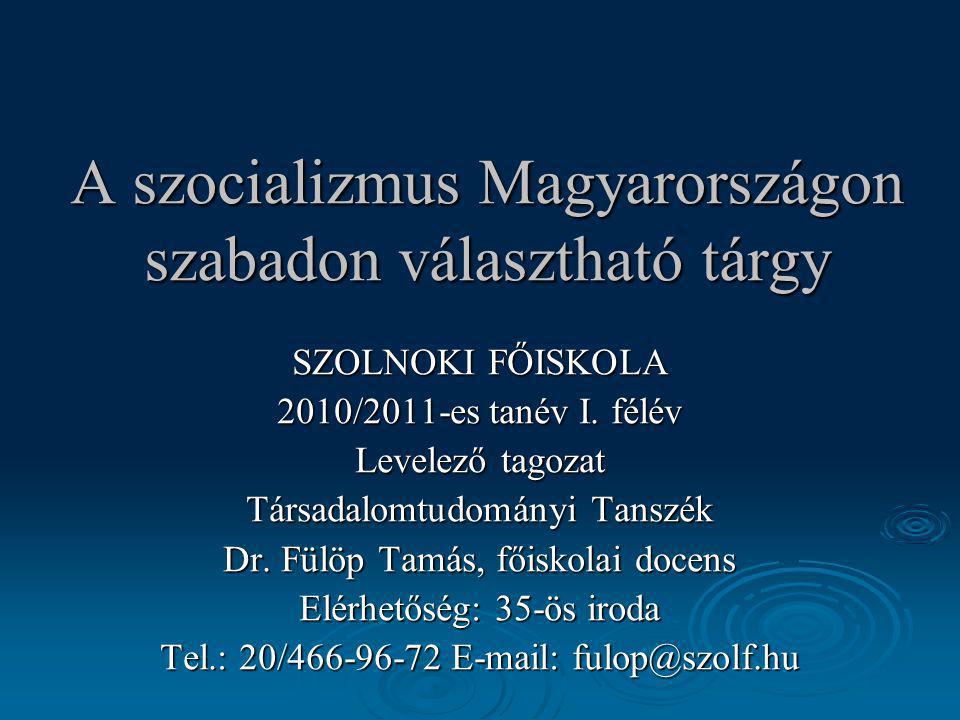 A szocializmus Magyarországon szabadon választható tárgy SZOLNOKI FŐISKOLA 2010/2011-es tanév I.