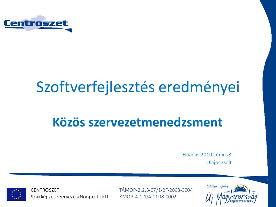 CENTROSZET Szakképzés-szervezési Nonprofit Kft TÁMOP /1-2F KMOP-4.1.1/A Szoftverfejlesztés eredményei Közös szervezetmenedzsment Előadás 2010.