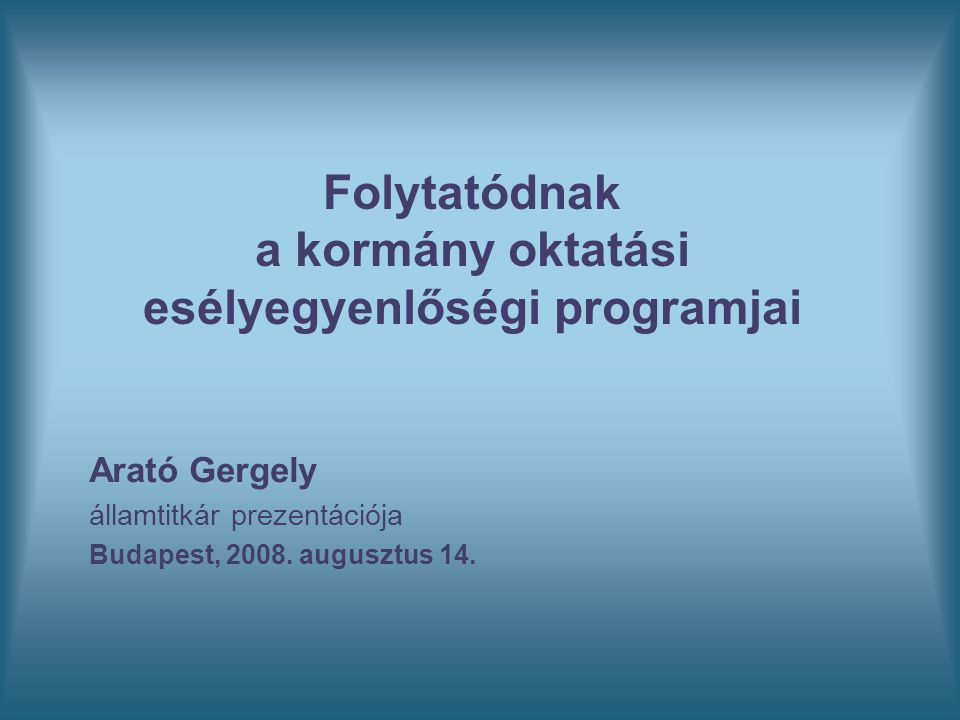Folytatódnak a kormány oktatási esélyegyenlőségi programjai Arató Gergely államtitkár prezentációja Budapest, 2008.