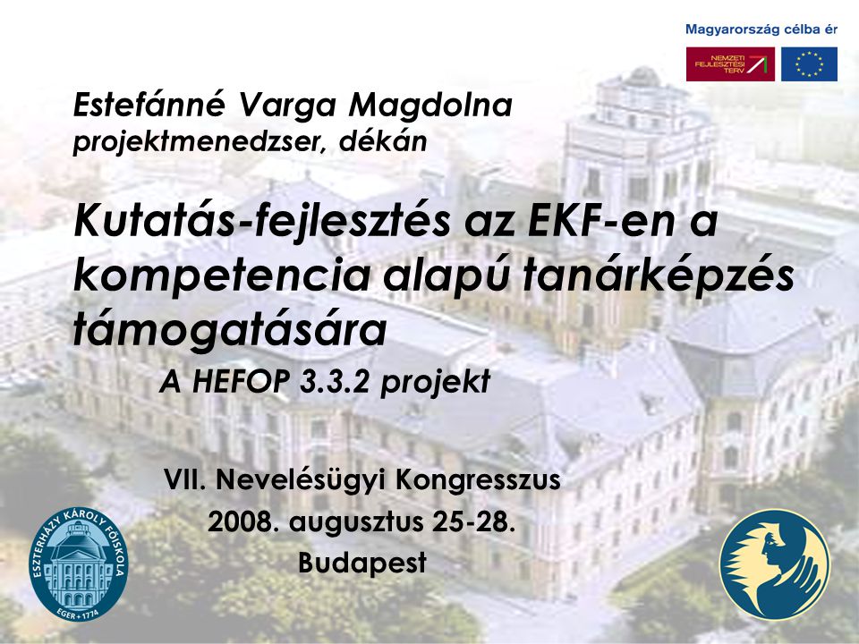 Estefánné Varga Magdolna projektmenedzser, dékán Kutatás-fejlesztés az EKF-en a kompetencia alapú tanárképzés támogatására A HEFOP projekt VII.
