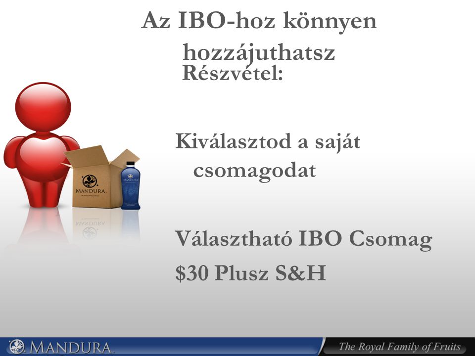 Az IBO-hoz könnyen hozzájuthatsz Részvétel: Kiválasztod a saját csomagodat Választható IBO Csomag $30 Plusz S&H