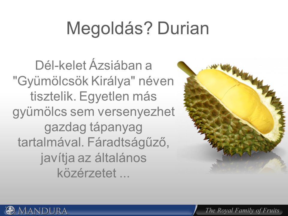 Megoldás. Durian Dél-kelet Ázsiában a Gyümölcsök Királya néven tisztelik.