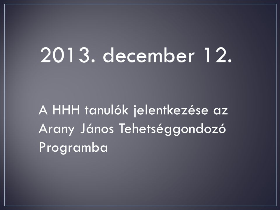 2013. december 12. A HHH tanulók jelentkezése az Arany János Tehetséggondozó Programba