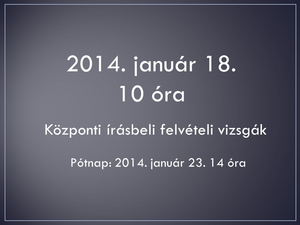 2014. január óra Központi írásbeli felvételi vizsgák Pótnap: január óra
