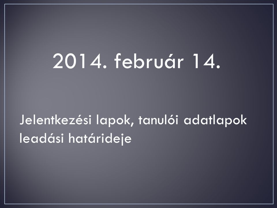 2014. február 14. Jelentkezési lapok, tanulói adatlapok leadási határideje