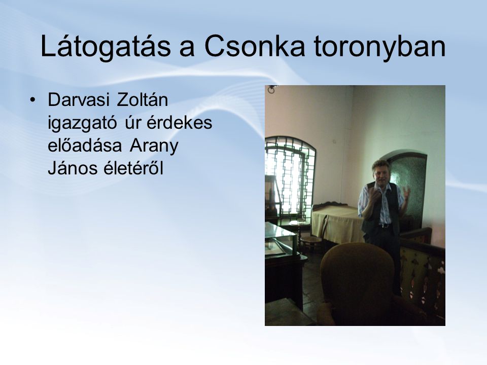 Látogatás a Csonka toronyban Darvasi Zoltán igazgató úr érdekes előadása Arany János életéről