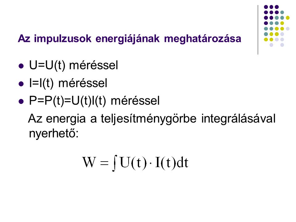 Az impulzusok energiájának meghatározása U=U(t) méréssel I=I(t) méréssel P=P(t)=U(t)I(t) méréssel Az energia a teljesítménygörbe integrálásával nyerhető: