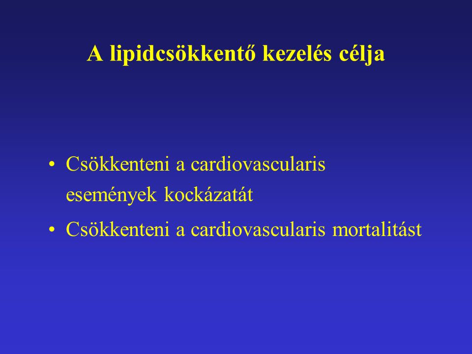 A lipidcsökkentő kezelés célja Csökkenteni a cardiovascularis események kockázatát Csökkenteni a cardiovascularis mortalitást