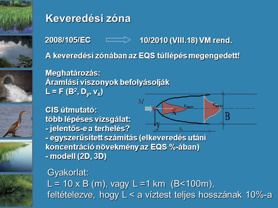 Keveredési zóna 2008/105/EC Gyakorlat: L = 10 x B (m), vagy L =1 km (B<100m), feltételezve, hogy L < a víztest teljes hosszának 10%-a A keveredési zónában az EQS túllépés megengedett.