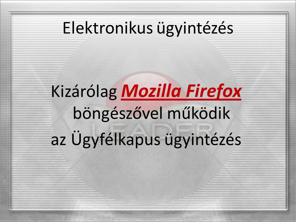 Elektronikus ügyintézés Kizárólag Mozilla Firefox böngészővel működik az Ügyfélkapus ügyintézés