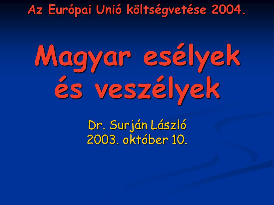 Az Európai Unió költségvetése Magyar esélyek és veszélyek Dr. Surján László október 10.