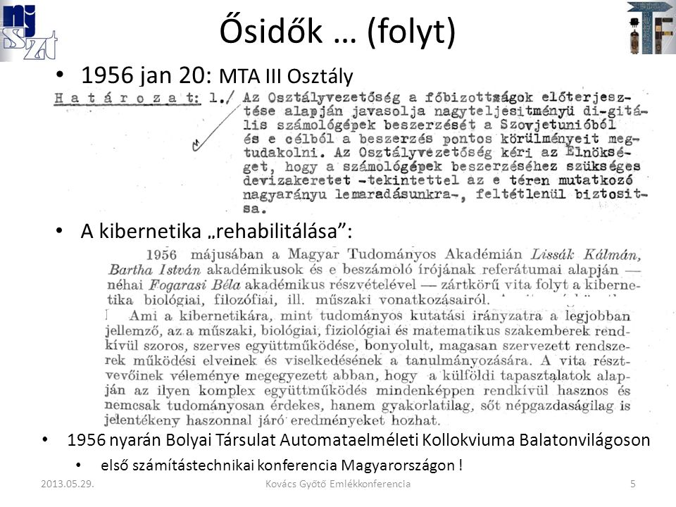 Ősidők … (folyt) 1956 jan 20: MTA III Osztály A kibernetika „rehabilitálása : 1956 nyarán Bolyai Társulat Automataelméleti Kollokviuma Balatonvilágoson első számítástechnikai konferencia Magyarországon .