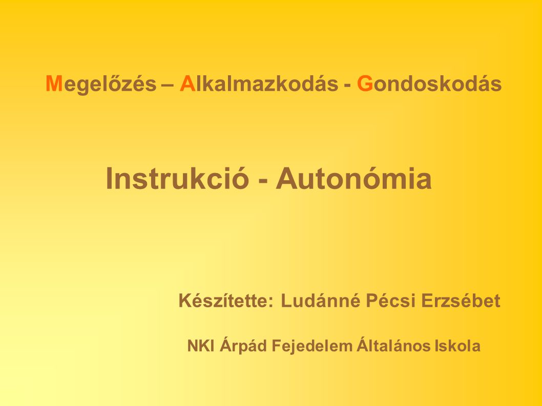Instrukció - Autonómia Megelőzés – Alkalmazkodás - Gondoskodás Készítette: Ludánné Pécsi Erzsébet NKI Árpád Fejedelem Általános Iskola