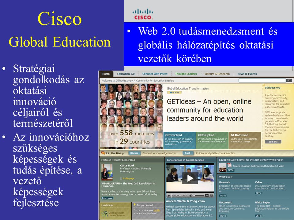 Cisco Global Education Stratégiai gondolkodás az oktatási innováció céljairól és természetéről Az innovációhoz szükséges képességek és tudás építése, a vezető képességek fejlesztése Web 2.0 tudásmenedzsment és globális hálózatépítés oktatási vezetők körében