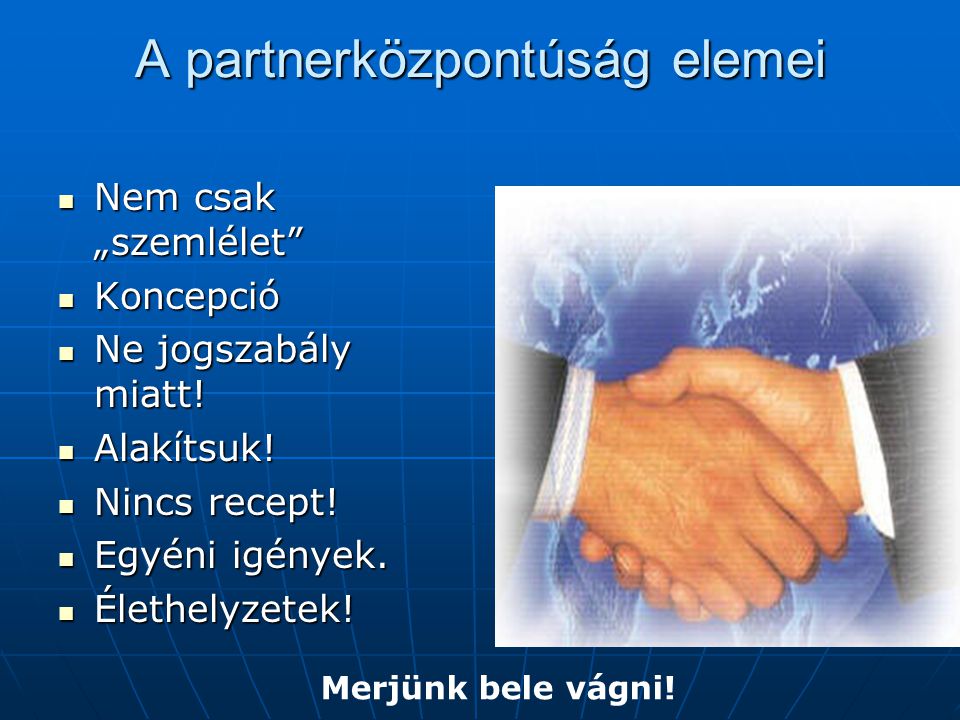 A partnerközpontúság elemei Nem csak „szemlélet Nem csak „szemlélet Koncepció Koncepció Ne jogszabály miatt.
