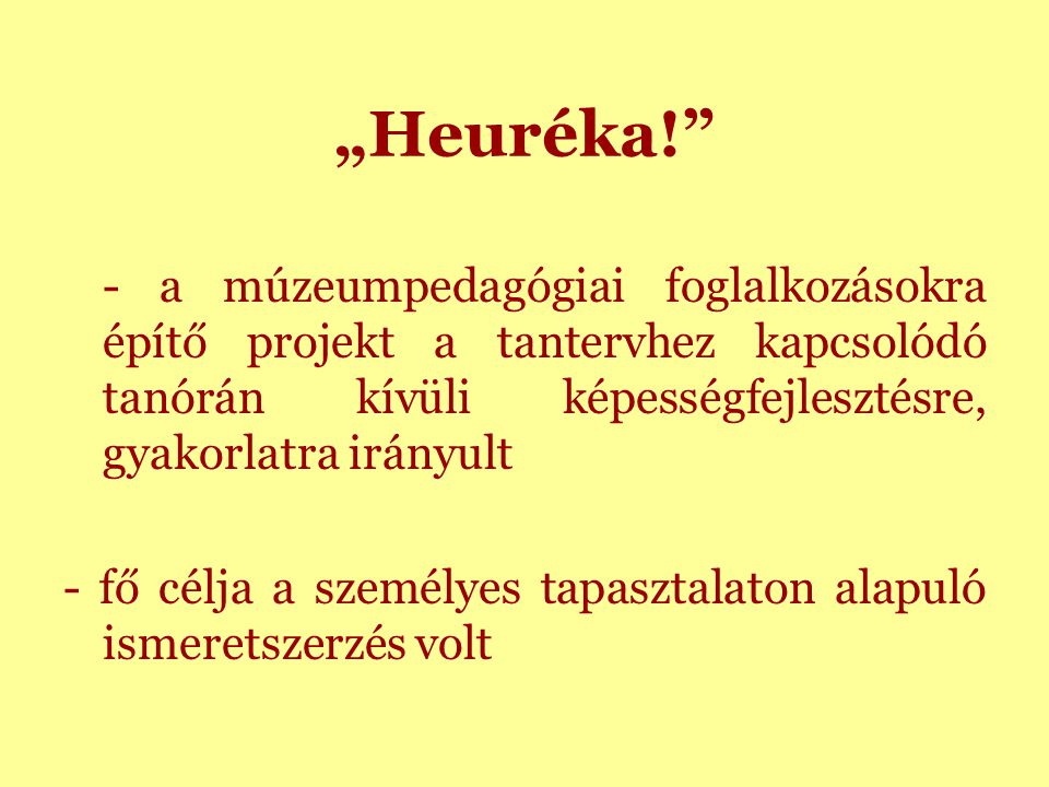 „Heuréka! - a múzeumpedagógiai foglalkozásokra építő projekt a tantervhez kapcsolódó tanórán kívüli képességfejlesztésre, gyakorlatra irányult - fő célja a személyes tapasztalaton alapuló ismeretszerzés volt