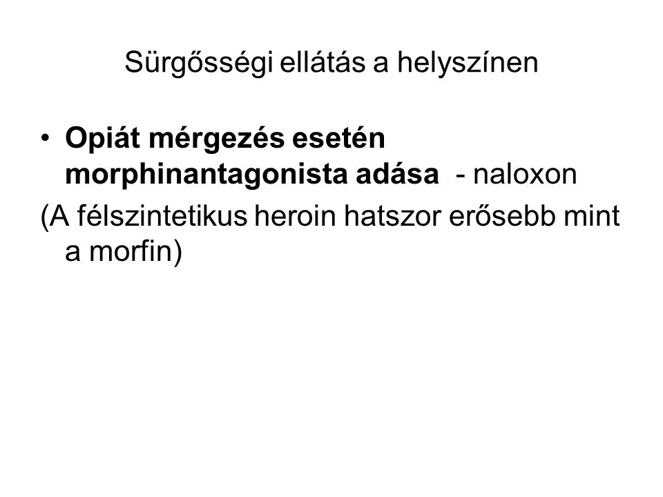 Sürgősségi ellátás a helyszínen Opiát mérgezés esetén morphinantagonista adása - naloxon (A félszintetikus heroin hatszor erősebb mint a morfin)