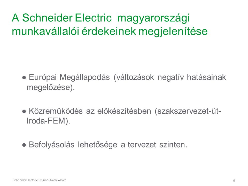 Schneider Electric 5 - Division - Name – Date A Schneider Electric magyarországi munkavállalói érdekeinek megjelenítése ● Európai Megállapodás (változások negatív hatásainak megelőzése).