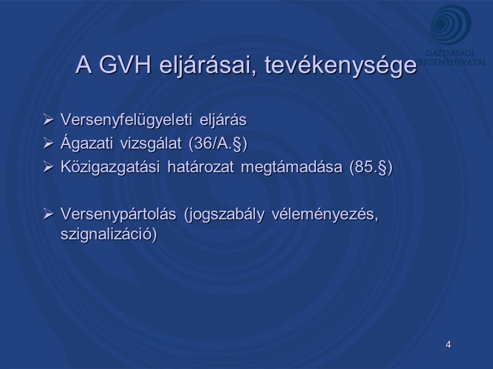 4 A GVH eljárásai, tevékenysége  Versenyfelügyeleti eljárás  Ágazati vizsgálat (36/A.§)  Közigazgatási határozat megtámadása (85.§)  Versenypártolás (jogszabály véleményezés, szignalizáció)