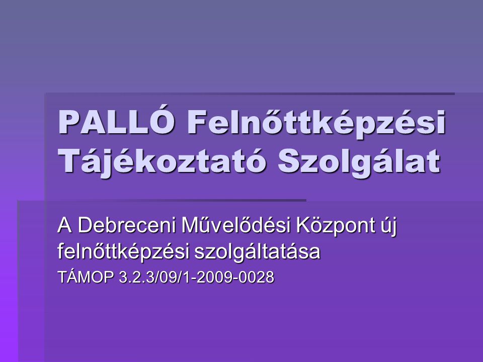 PALLÓ Felnőttképzési Tájékoztató Szolgálat A Debreceni Művelődési Központ új felnőttképzési szolgáltatása TÁMOP 3.2.3/09/