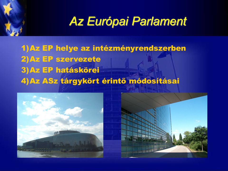 Az Európai Parlament 1)Az EP helye az intézményrendszerben 2)Az EP szervezete 3)Az EP hatáskörei 4)Az ASz tárgykört érintő módosításai