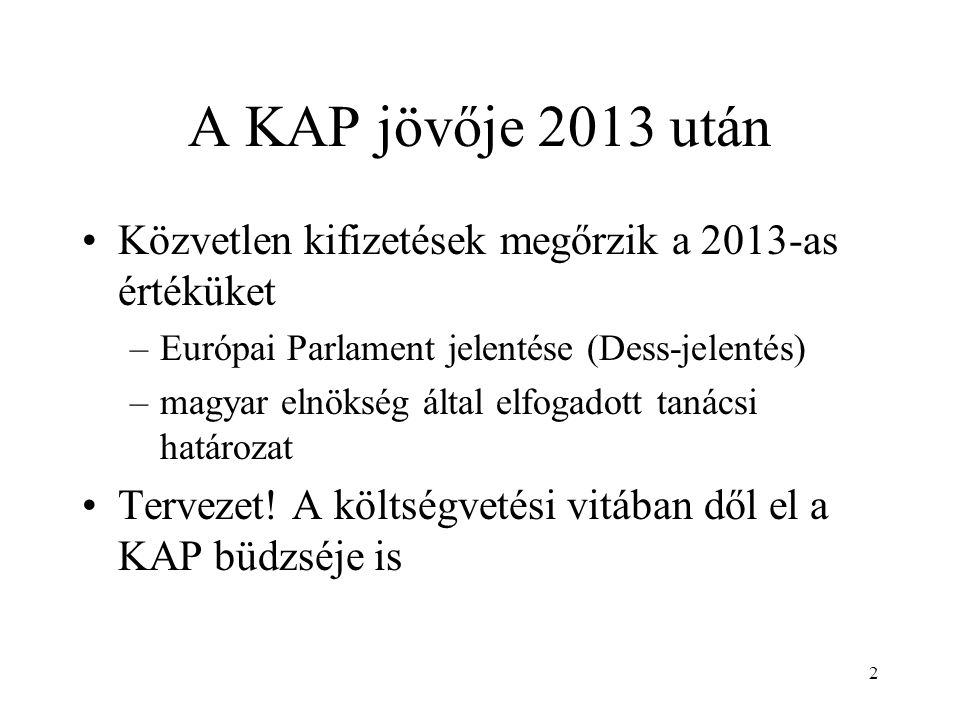 A KAP jövője 2013 után Közvetlen kifizetések megőrzik a 2013-as értéküket –Európai Parlament jelentése (Dess-jelentés) –magyar elnökség által elfogadott tanácsi határozat Tervezet.