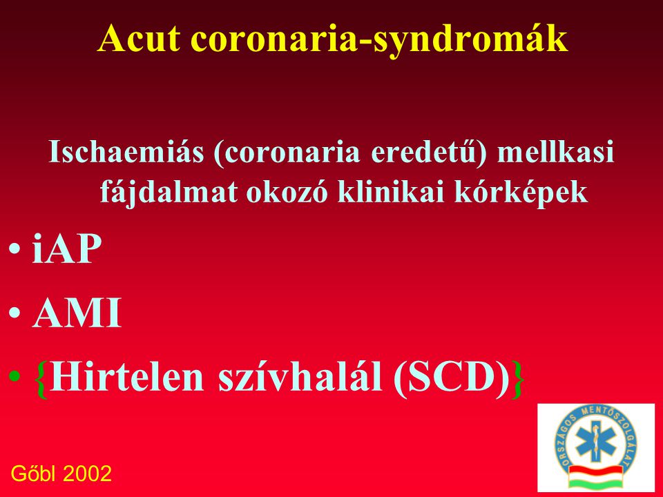 Gőbl 2002 Acut coronaria-syndromák Ischaemiás (coronaria eredetű) mellkasi fájdalmat okozó klinikai kórképek iAP AMI {Hirtelen szívhalál (SCD)}