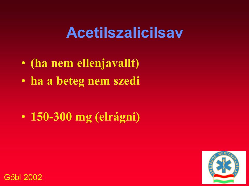 Gőbl 2002 Acetilszalicilsav (ha nem ellenjavallt) ha a beteg nem szedi mg (elrágni)