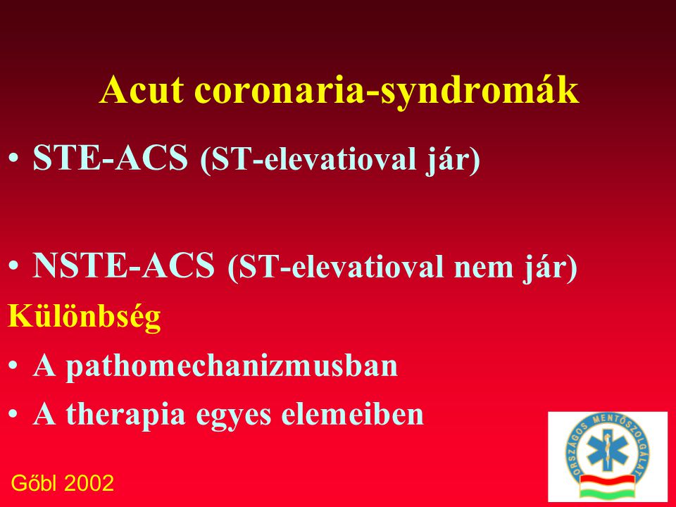 Gőbl 2002 Acut coronaria-syndromák STE-ACS (ST-elevatioval jár) NSTE-ACS (ST-elevatioval nem jár) Különbség A pathomechanizmusban A therapia egyes elemeiben