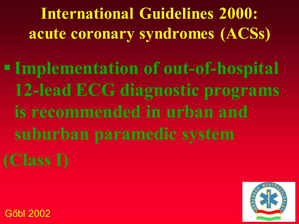 Gőbl 2002 International Guidelines 2000: acute coronary syndromes (ACSs)  Implementation of out-of-hospital 12-lead ECG diagnostic programs is recommended in urban and suburban paramedic system (Class I)