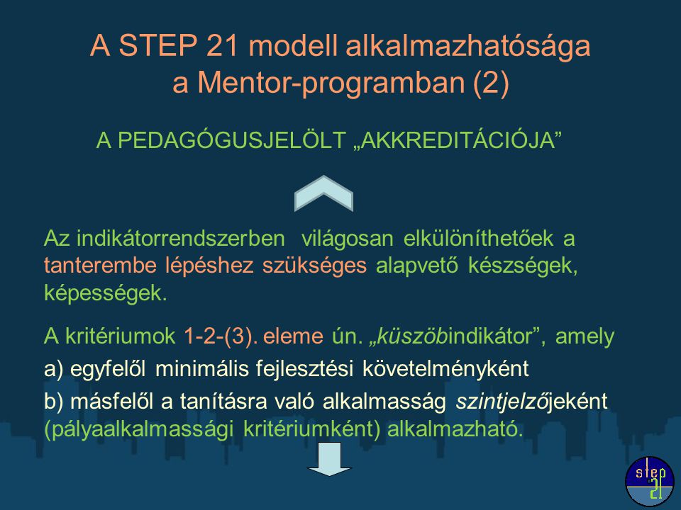 A STEP 21 modell alkalmazhatósága a Mentor-programban (2) A PEDAGÓGUSJELÖLT „AKKREDITÁCIÓJA Az indikátorrendszerben világosan elkülöníthetőek a tanterembe lépéshez szükséges alapvető készségek, képességek.