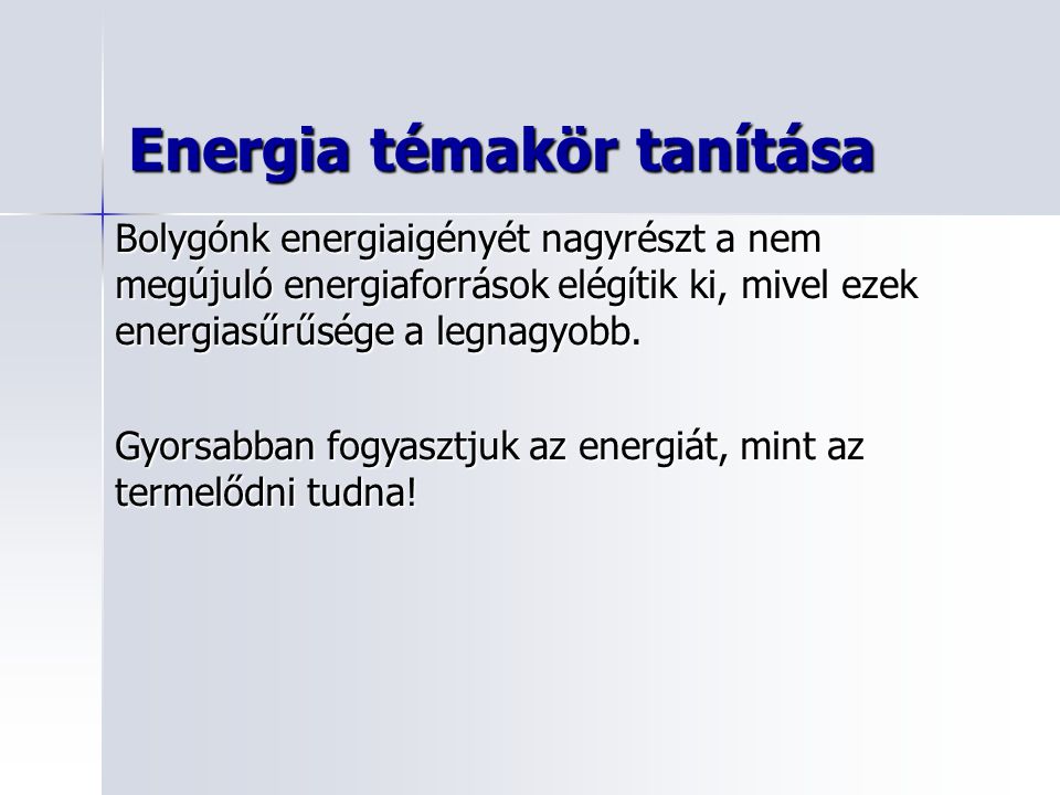 Energia témakör tanítása Bolygónk energiaigényét nagyrészt a nem megújuló energiaforrások elégítik ki, mivel ezek energiasűrűsége a legnagyobb.