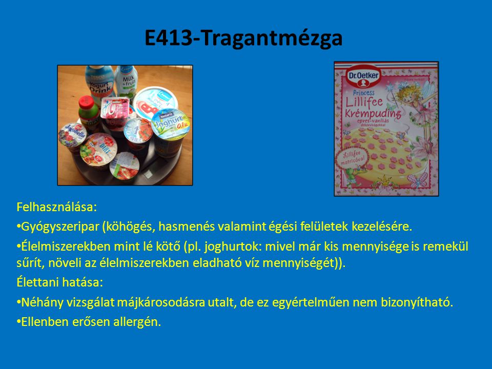 E413-Tragantmézga Felhasználása: Gyógyszeripar (köhögés, hasmenés valamint égési felületek kezelésére.