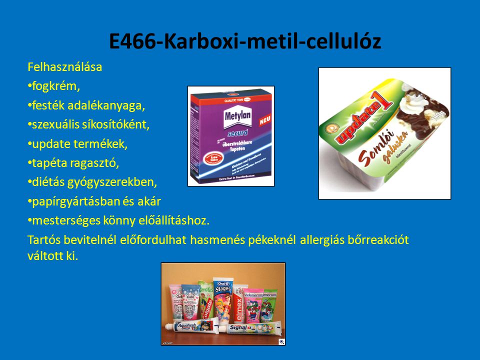 E466-Karboxi-metil-cellulóz Felhasználása fogkrém, festék adalékanyaga, szexuális síkosítóként, update termékek, tapéta ragasztó, diétás gyógyszerekben, papírgyártásban és akár mesterséges könny előállításhoz.