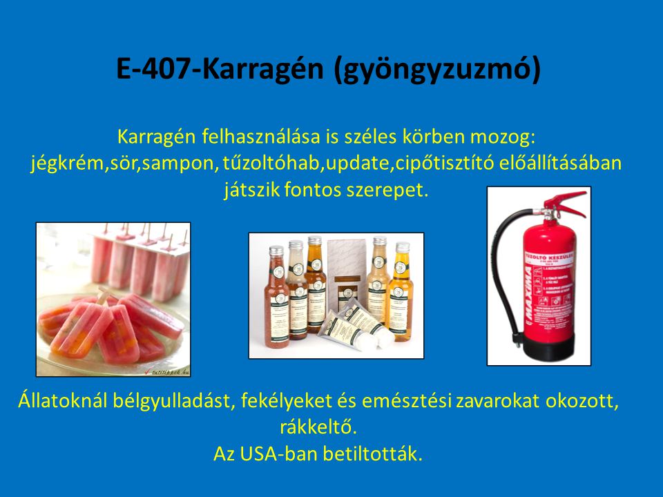 E-407-Karragén (gyöngyzuzmó) Karragén felhasználása is széles körben mozog: jégkrém,sör,sampon, tűzoltóhab,update,cipőtisztító előállításában játszik fontos szerepet.