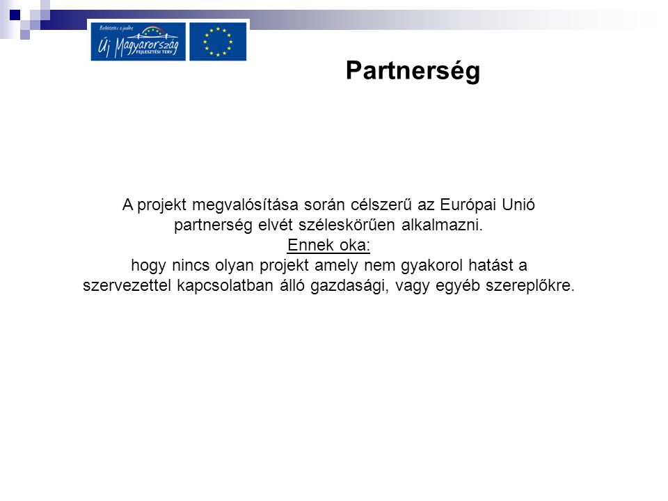 Partnerség A projekt megvalósítása során célszerű az Európai Unió partnerség elvét széleskörűen alkalmazni.