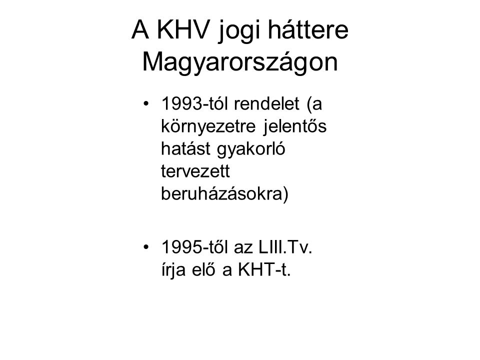 A KHV jogi háttere Magyarországon 1993-tól rendelet (a környezetre jelentős hatást gyakorló tervezett beruházásokra) 1995-től az LIII.Tv.