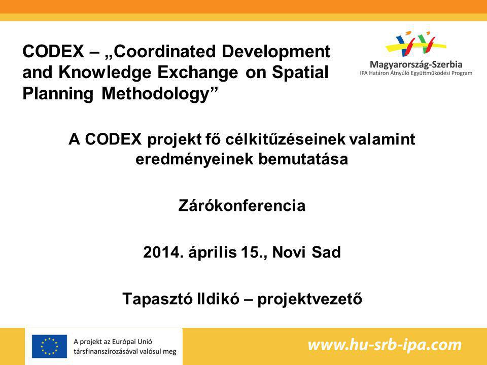 CODEX – „Coordinated Development and Knowledge Exchange on Spatial Planning Methodology A CODEX projekt fő célkitűzéseinek valamint eredményeinek bemutatása Zárókonferencia 2014.