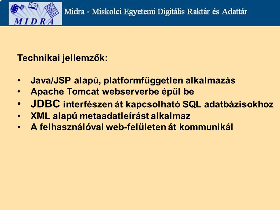 Technikai jellemzők: Java/JSP alapú, platformfüggetlen alkalmazás Apache Tomcat webserverbe épül be JDBC interfészen át kapcsolható SQL adatbázisokhoz XML alapú metaadatleírást alkalmaz A felhasználóval web-felületen át kommunikál