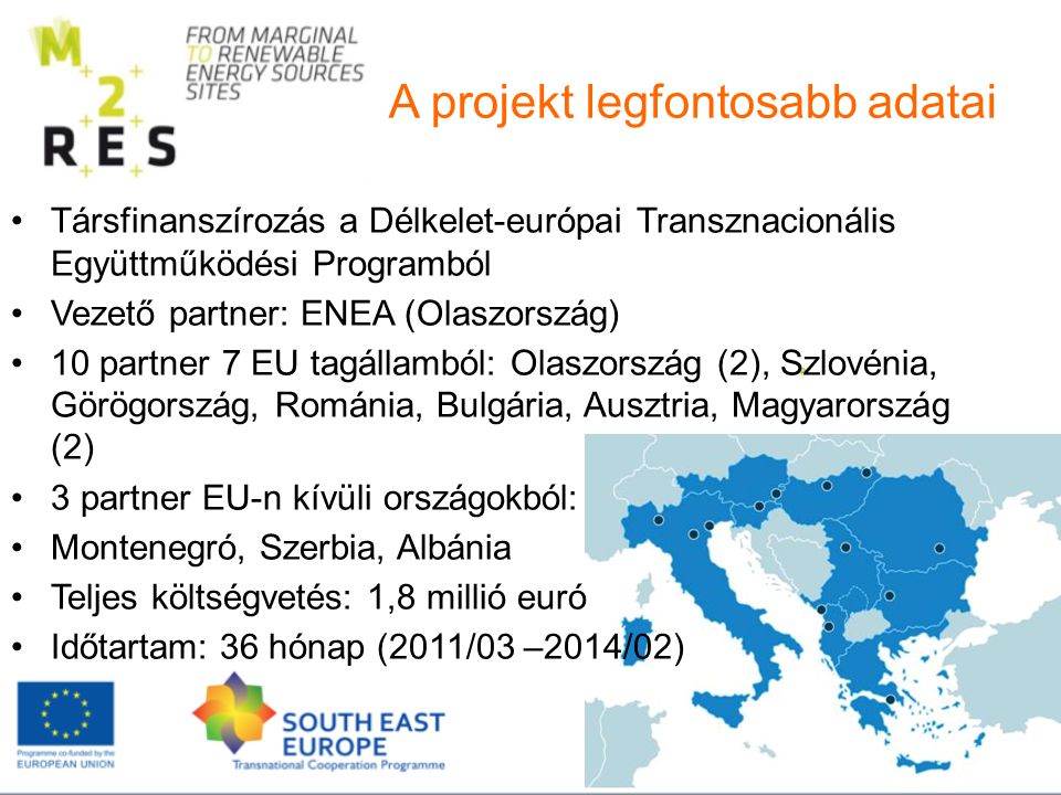 Társfinanszírozás a Délkelet-európai Transznacionális Együttműködési Programból Vezető partner: ENEA (Olaszország) 10 partner 7 EU tagállamból: Olaszország (2), Szlovénia, Görögország, Románia, Bulgária, Ausztria, Magyarország (2) 3 partner EU-n kívüli országokból: Montenegró, Szerbia, Albánia Teljes költségvetés: 1,8 millió euró Időtartam: 36 hónap (2011/03 –2014/02) A projekt legfontosabb adatai