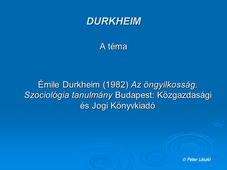 DURKHEIM A téma Émile Durkheim (1982) Az öngyilkosság.
