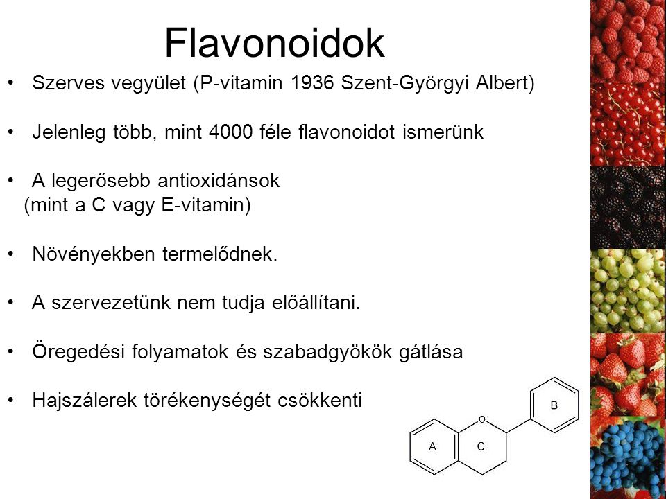 Flavonoidok Szerves vegyület (P-vitamin 1936 Szent-Györgyi Albert) Jelenleg több, mint 4000 féle flavonoidot ismerünk A legerősebb antioxidánsok (mint a C vagy E-vitamin) Növényekben termelődnek.