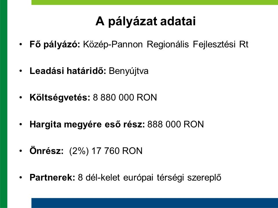A pályázat adatai Fő pályázó: Közép-Pannon Regionális Fejlesztési Rt Leadási határidő: Benyújtva Költségvetés: RON Hargita megyére eső rész: RON Önrész: (2%) RON Partnerek: 8 dél-kelet európai térségi szereplő