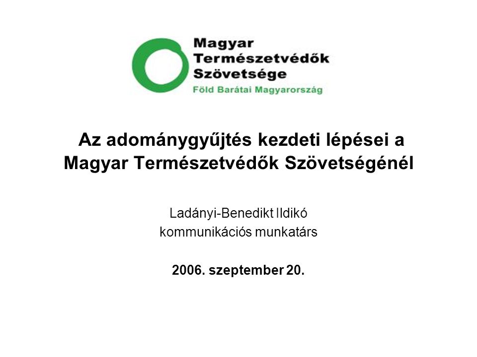 Az adománygyűjtés kezdeti lépései a Magyar Természetvédők Szövetségénél Ladányi-Benedikt Ildikó kommunikációs munkatárs 2006.
