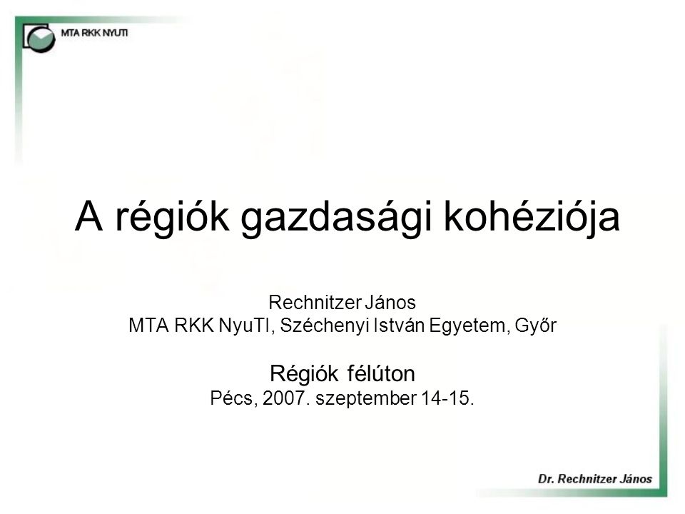 A régiók gazdasági kohéziója Rechnitzer János MTA RKK NyuTI, Széchenyi István Egyetem, Győr Régiók félúton Pécs, 2007.
